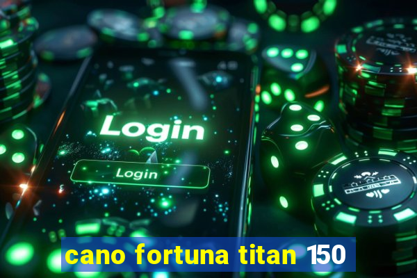 cano fortuna titan 150