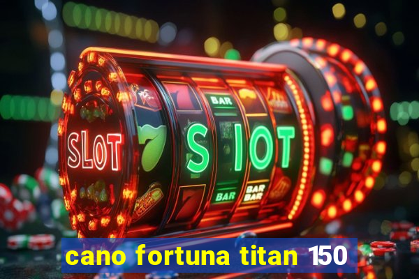 cano fortuna titan 150