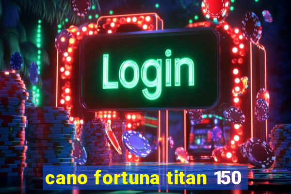 cano fortuna titan 150