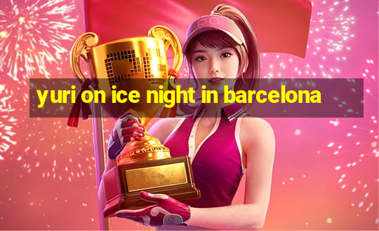 yuri on ice night in barcelona