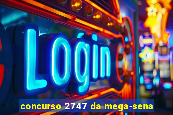 concurso 2747 da mega-sena