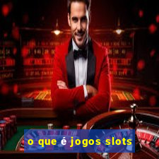 o que é jogos slots