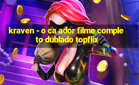 kraven - o ca ador filme completo dublado topflix