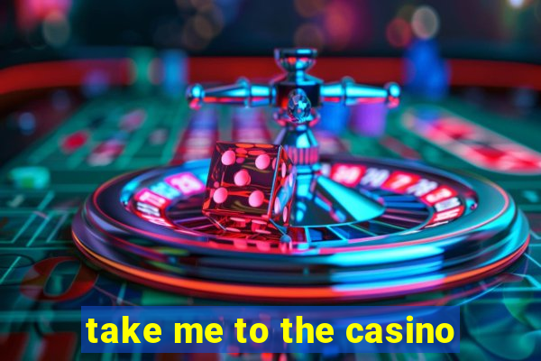 take me to the casino