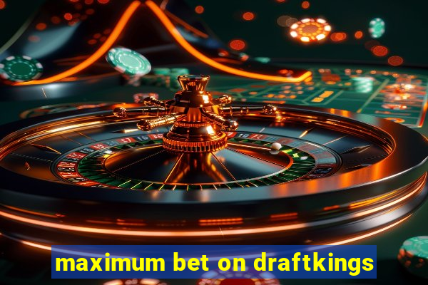 maximum bet on draftkings