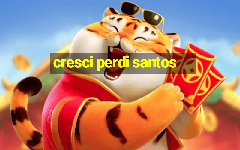 cresci perdi santos