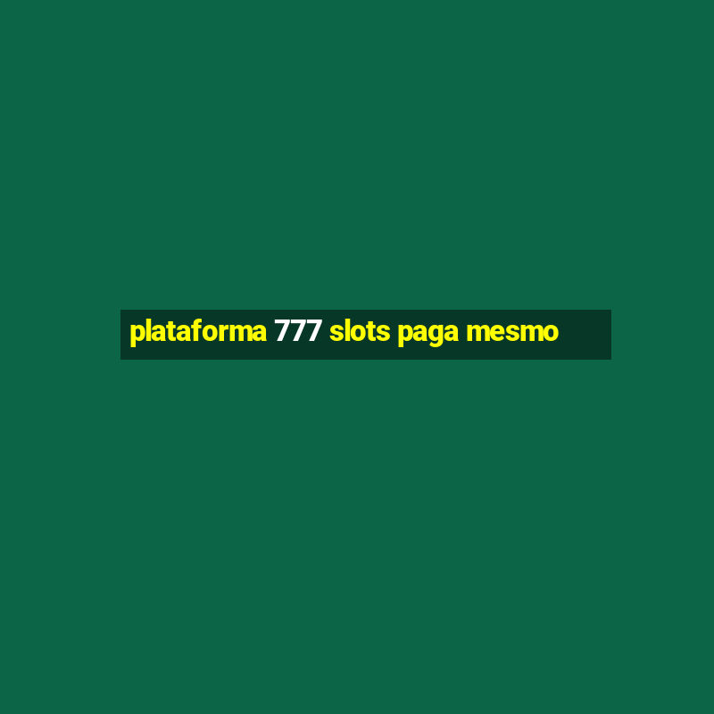 plataforma 777 slots paga mesmo