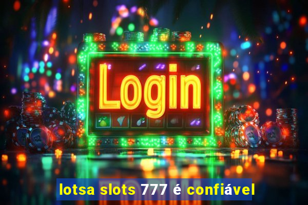 lotsa slots 777 é confiável