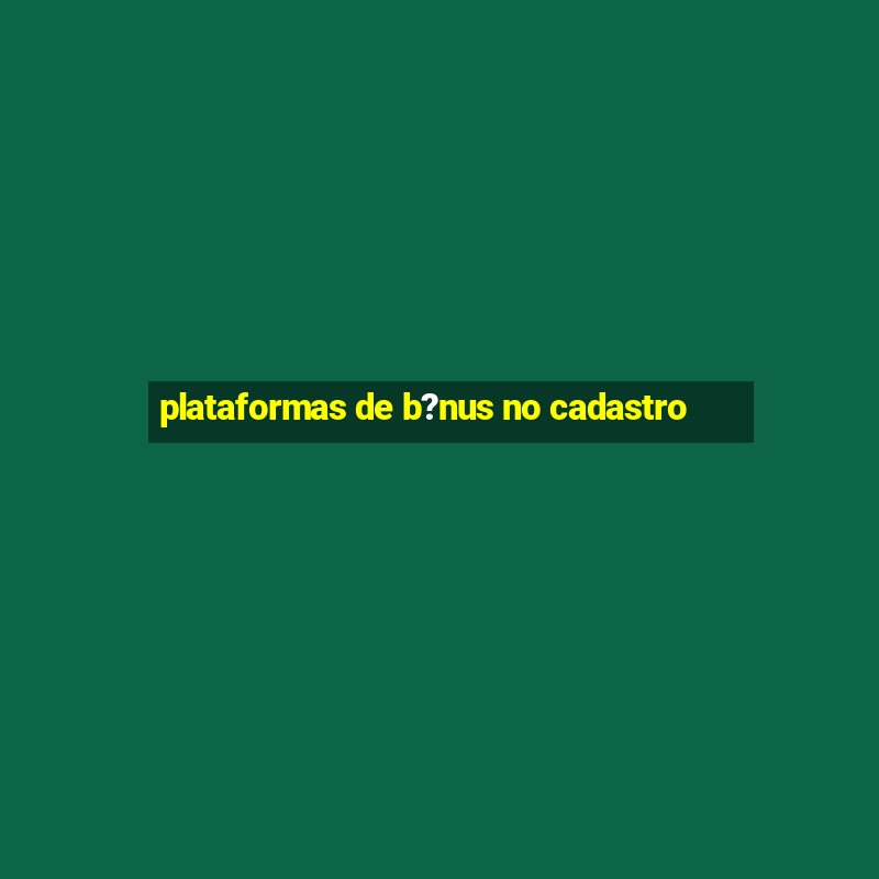 plataformas de b?nus no cadastro