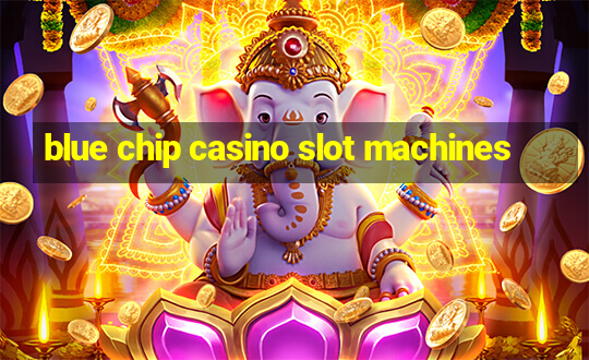 blue chip casino slot machines