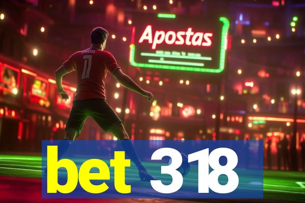 bet 318