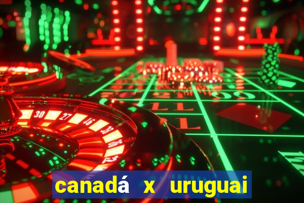 canadá x uruguai onde assistir