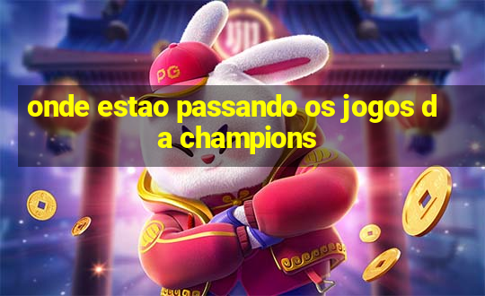 onde estao passando os jogos da champions