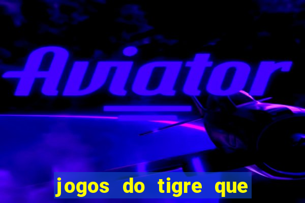 jogos do tigre que ganha dinheiro de verdade