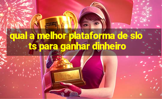 qual a melhor plataforma de slots para ganhar dinheiro