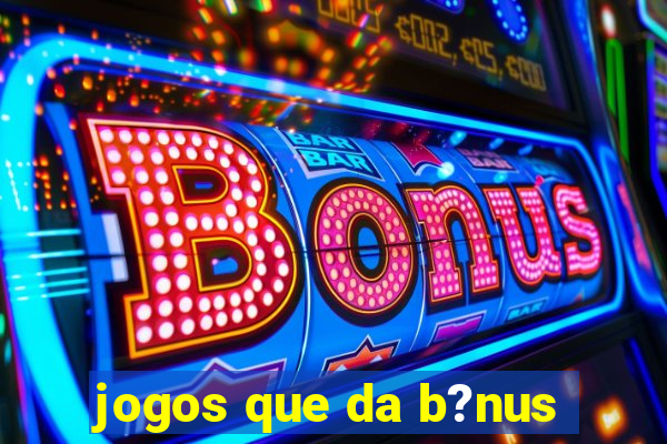 jogos que da b?nus