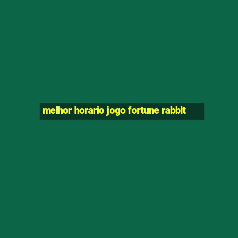 melhor horario jogo fortune rabbit