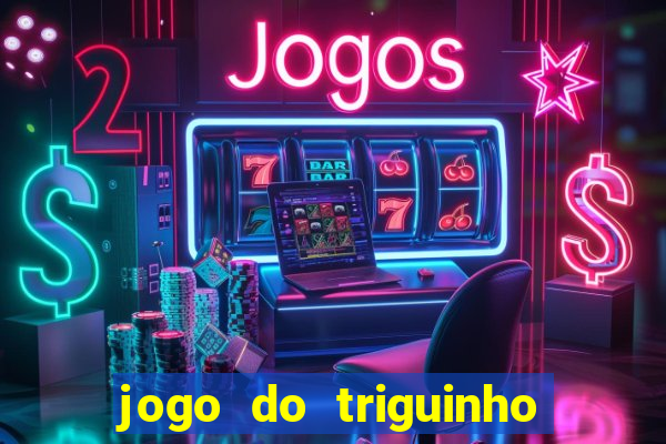 jogo do triguinho de ganhar dinheiro