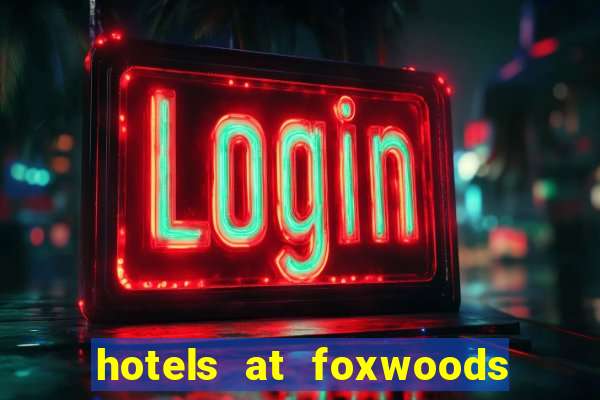 hotels at foxwoods casino in connecticut