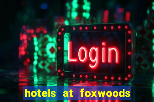 hotels at foxwoods casino in connecticut