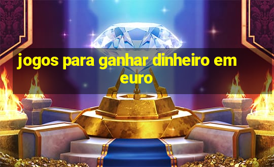 jogos para ganhar dinheiro em euro