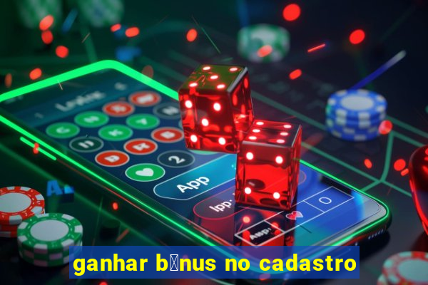 ganhar b么nus no cadastro