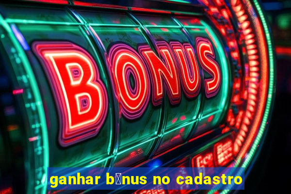 ganhar b么nus no cadastro