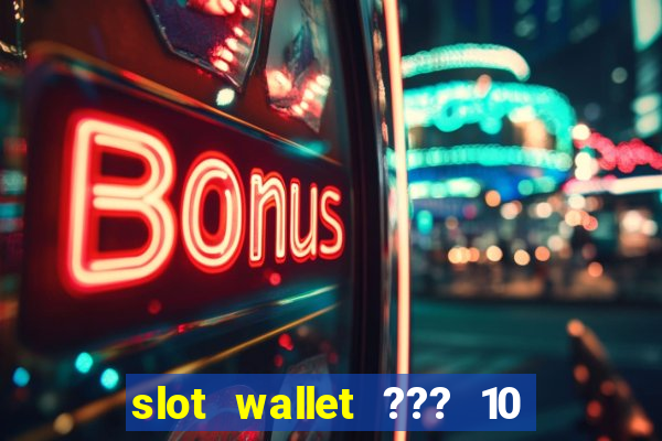 slot wallet ??? 10 ??? 100