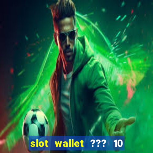 slot wallet ??? 10 ??? 100