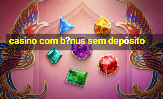 casino com b?nus sem depósito