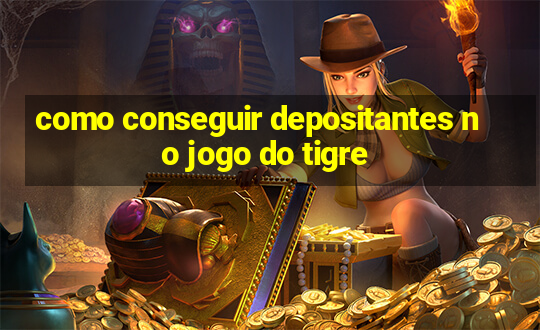 como conseguir depositantes no jogo do tigre