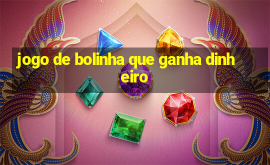 jogo de bolinha que ganha dinheiro