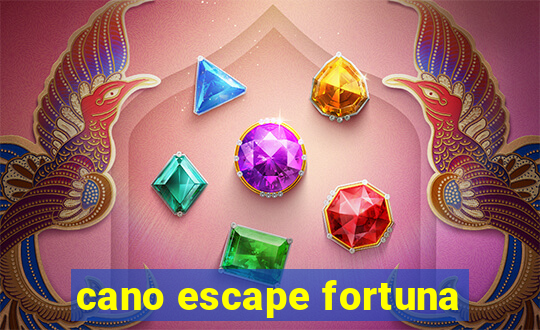 cano escape fortuna