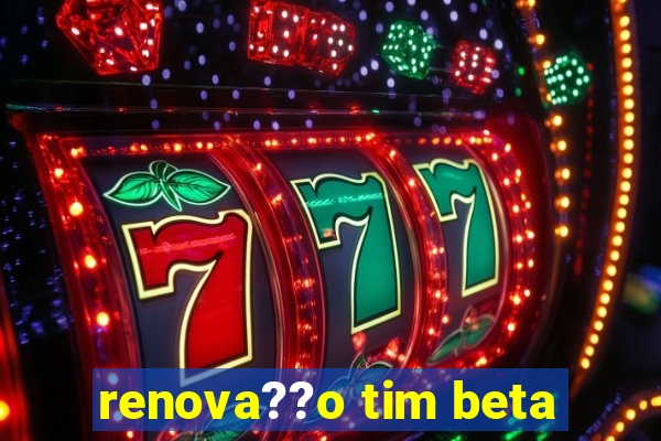 renova??o tim beta