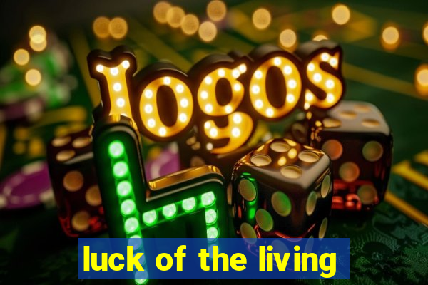 luck of the living