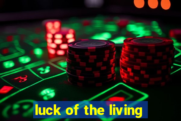 luck of the living