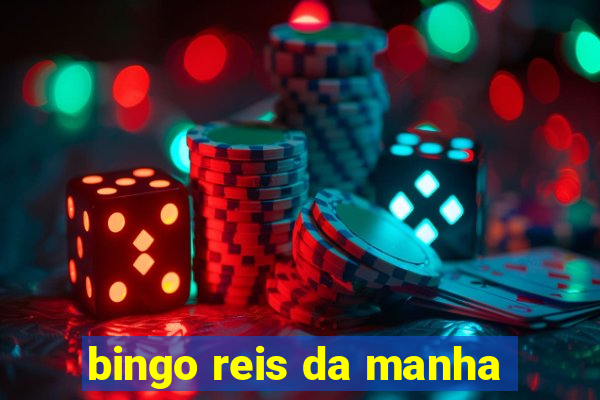 bingo reis da manha