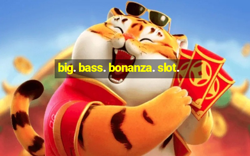 big. bass. bonanza. slot.