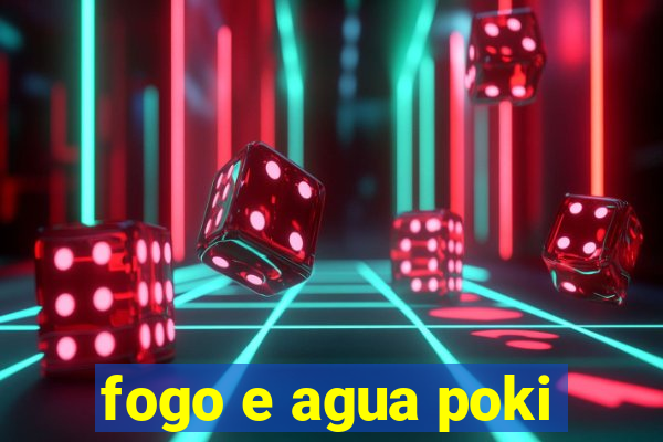 fogo e agua poki