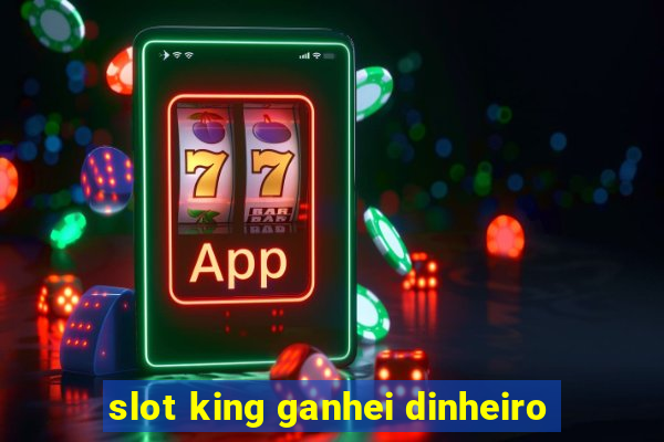 slot king ganhei dinheiro