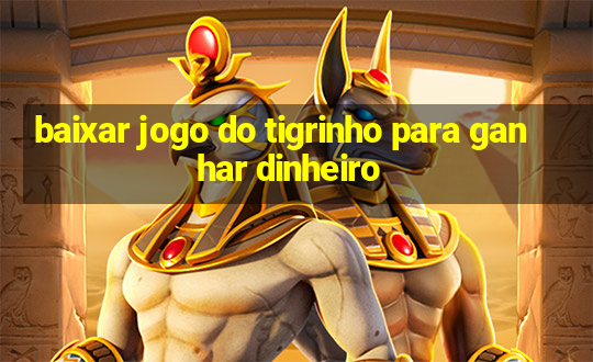 baixar jogo do tigrinho para ganhar dinheiro