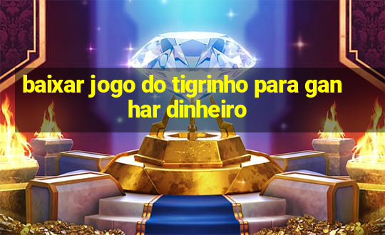 baixar jogo do tigrinho para ganhar dinheiro