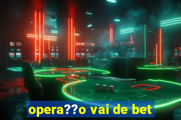 opera??o vai de bet