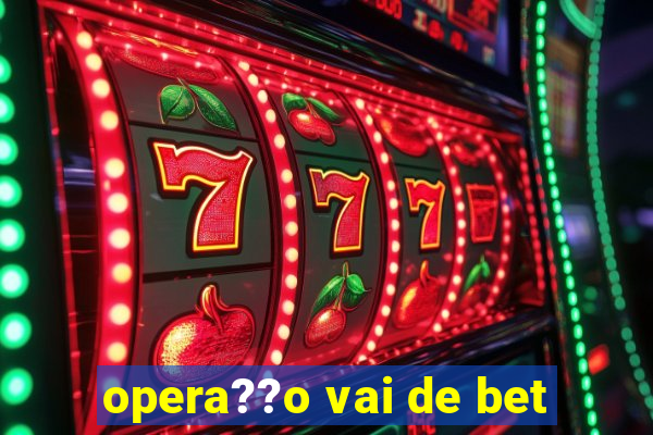 opera??o vai de bet