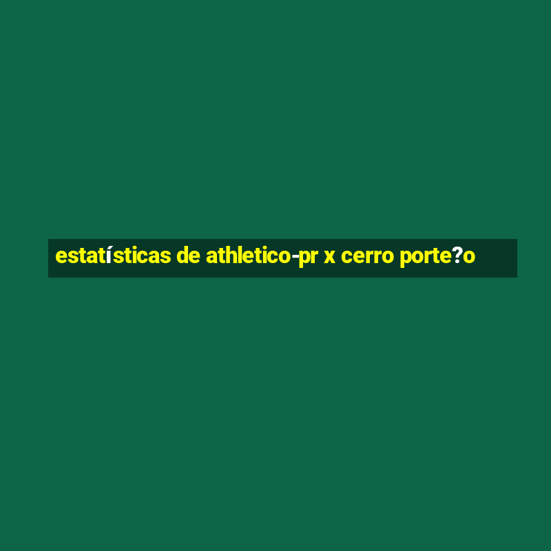 estatísticas de athletico-pr x cerro porte?o