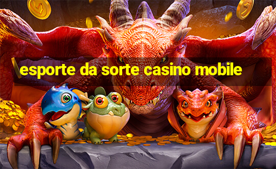 esporte da sorte casino mobile