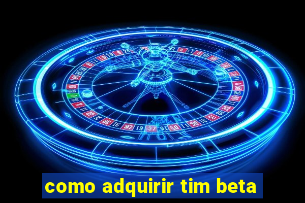 como adquirir tim beta