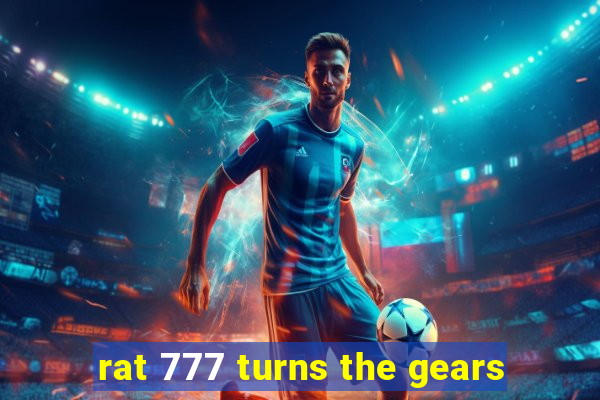 rat 777 turns the gears