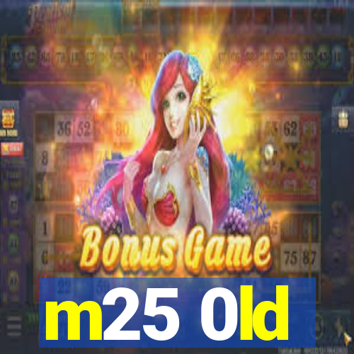 m25 0ld