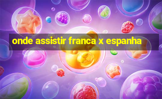 onde assistir franca x espanha